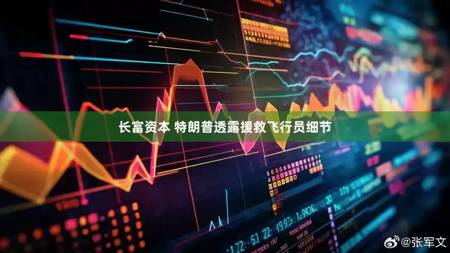 长富资本 特朗普透露援救飞行员细节